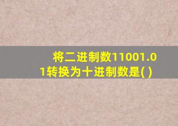 将二进制数11001.01转换为十进制数是( )